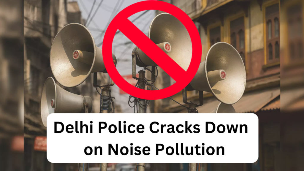 Delhi Police Cracks Down on Noise Pollution: Loudspeaker Use Now Requires Written Permission