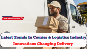Latest Trends In Courier And Logistics Industry 2025 – Innovations Changing Delivery